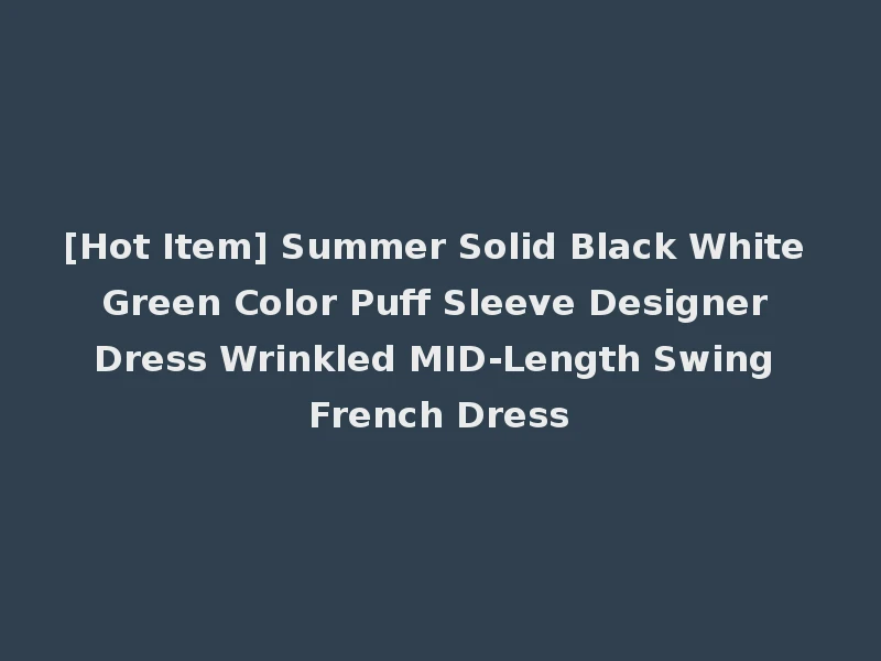 [Hot Item] Summer Solid Black White Green Color Puff Sleeve Designer Dress Wrinkled MID-Length Swing French Dress