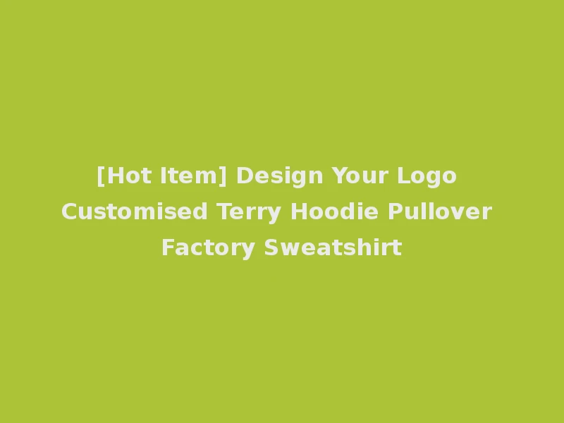 [Hot Item] Design Your Logo Customised Terry Hoodie Pullover Factory Sweatshirt