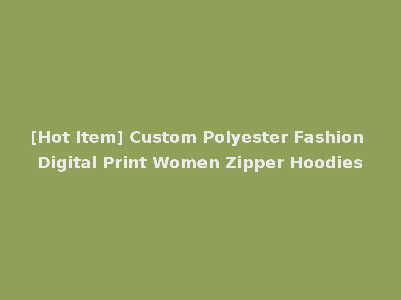 [Hot Item] Custom Polyester Fashion Digital Print Women Zipper Hoodies
