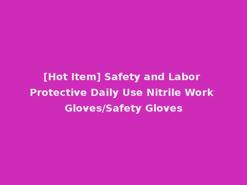 [Hot Item] Safety and Labor Protective Daily Use Nitrile Work Gloves/Safety Gloves