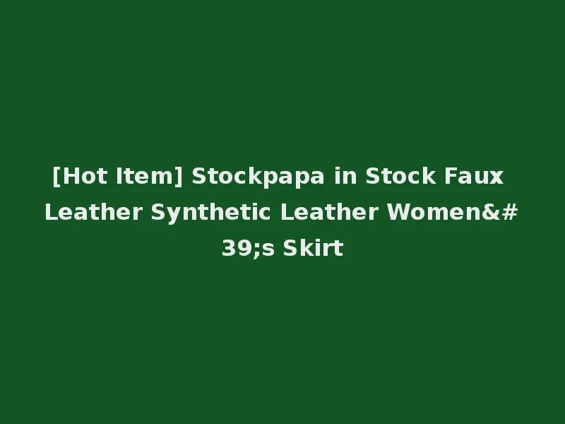 [Hot Item] Stockpapa in Stock Faux Leather Synthetic Leather Women's Skirt