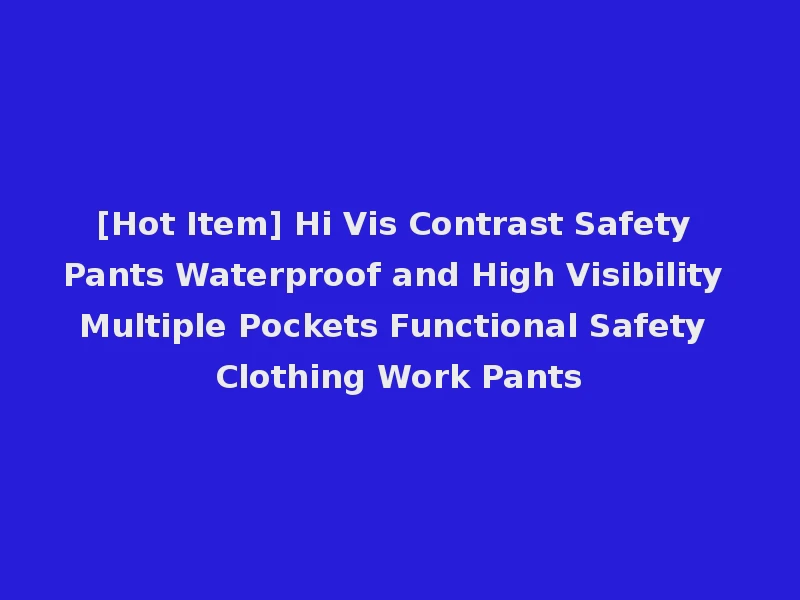 [Hot Item] Hi Vis Contrast Safety Pants Waterproof and High Visibility Multiple Pockets Functional Safety Clothing Work Pants