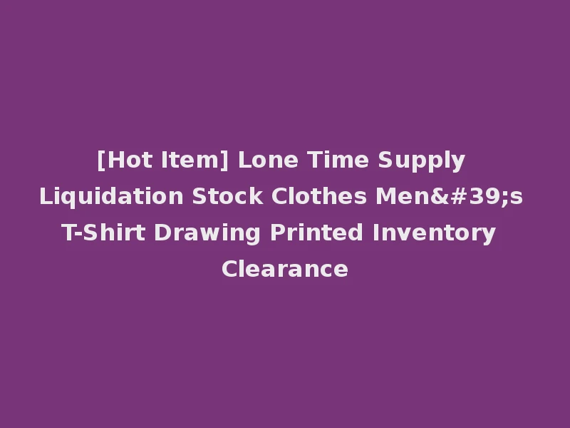 [Hot Item] Lone Time Supply Liquidation Stock Clothes Men's T-Shirt Drawing Printed Inventory Clearance