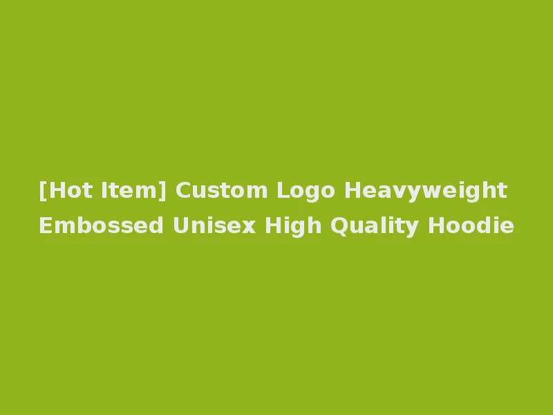 [Hot Item] Custom Logo Heavyweight Embossed Unisex High Quality Hoodie