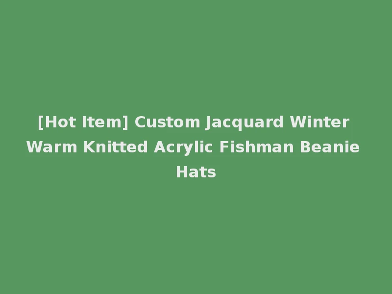 [Hot Item] Custom Jacquard Winter Warm Knitted Acrylic Fishman Beanie Hats