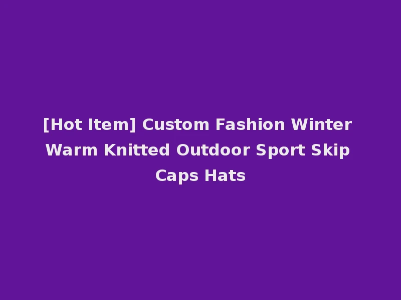[Hot Item] Custom Fashion Winter Warm Knitted Outdoor Sport Skip Caps Hats