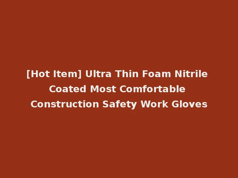 [Hot Item] Ultra Thin Foam Nitrile Coated Most Comfortable Construction Safety Work Gloves