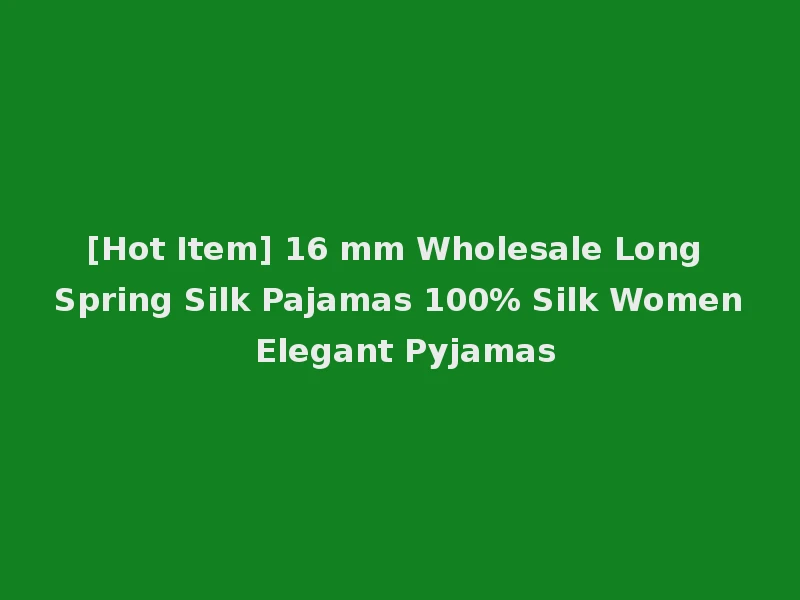 [Hot Item] 16 mm Wholesale Long Spring Silk Pajamas 100% Silk Women Elegant Pyjamas