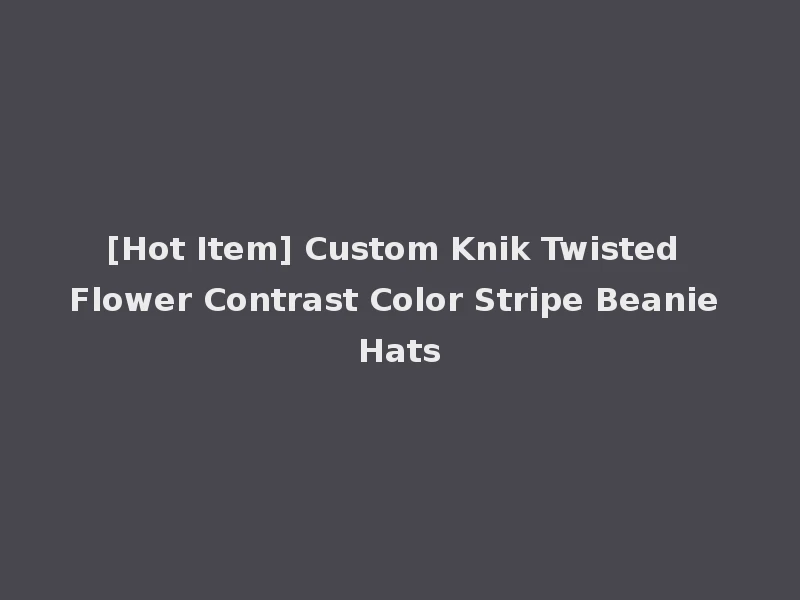 [Hot Item] Custom Knik Twisted Flower Contrast Color Stripe Beanie Hats