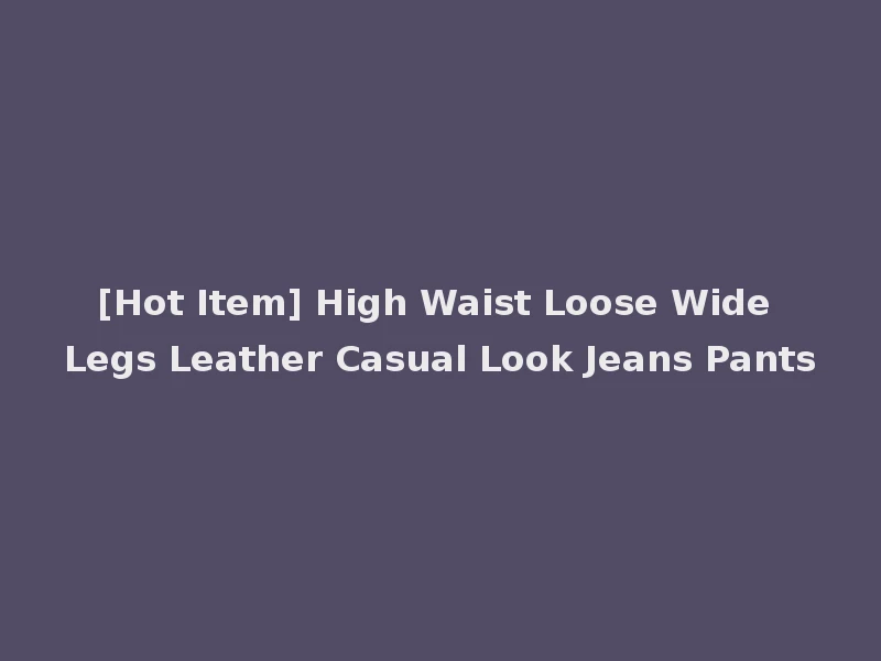 [Hot Item] High Waist Loose Wide Legs Leather Casual Look Jeans Pants