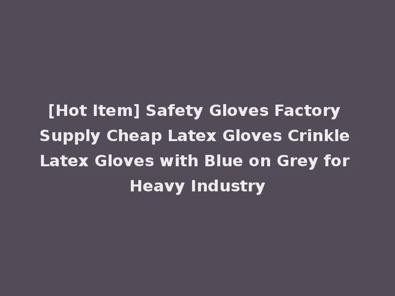 [Hot Item] Safety Gloves Factory Supply Cheap Latex Gloves Crinkle Latex Gloves with Blue on Grey for Heavy Industry