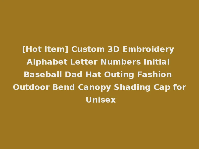 [Hot Item] Custom 3D Embroidery Alphabet Letter Numbers Initial Baseball Dad Hat Outing Fashion Outdoor Bend Canopy Shading Cap for Unisex