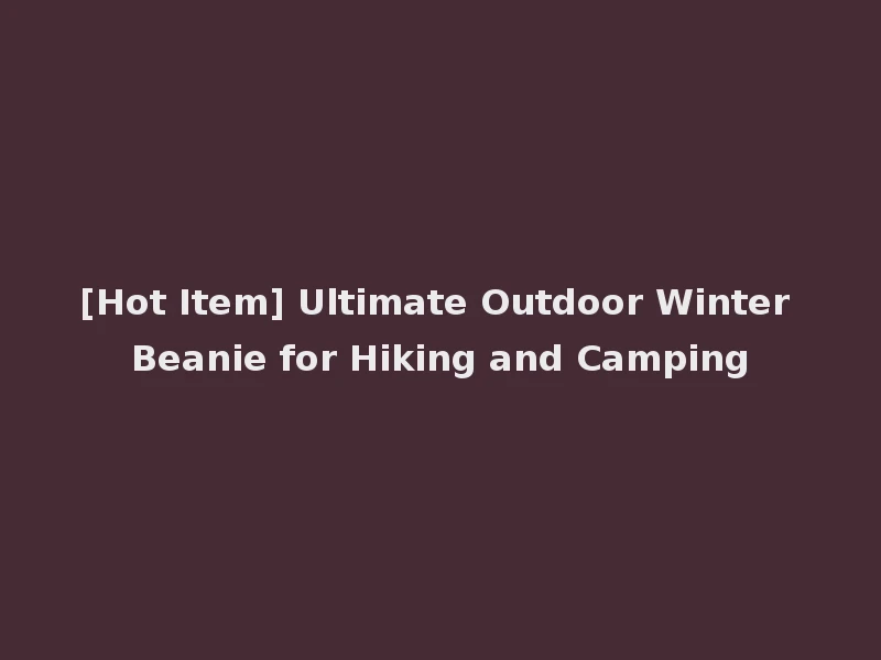[Hot Item] Ultimate Outdoor Winter Beanie for Hiking and Camping
