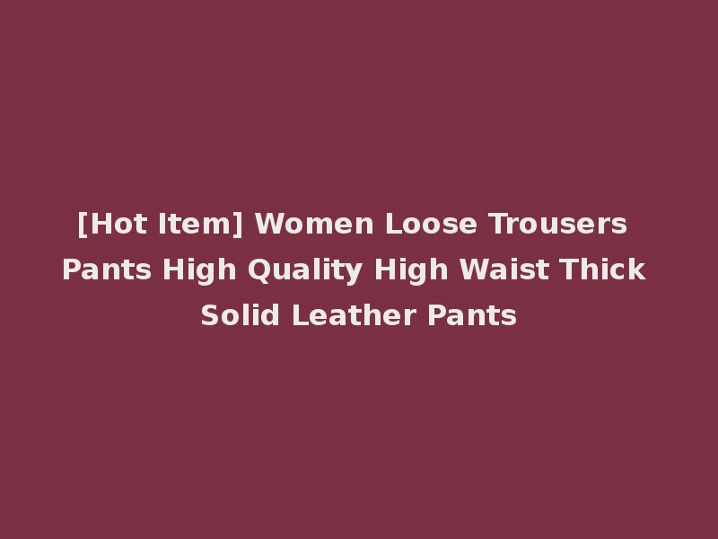 [Hot Item] Women Loose Trousers Pants High Quality High Waist Thick Solid Leather Pants