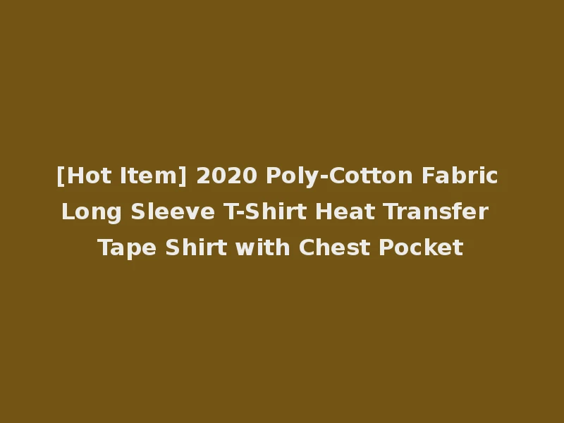 [Hot Item] 2020 Poly-Cotton Fabric Long Sleeve T-Shirt Heat Transfer Tape Shirt with Chest Pocket