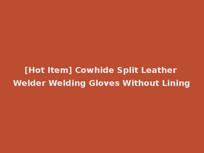 [Hot Item] Cowhide Split Leather Welder Welding Gloves Without Lining