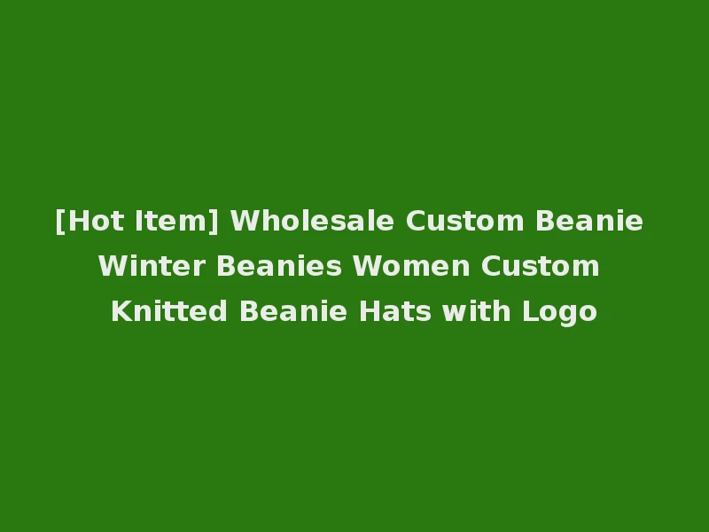 [Hot Item] Wholesale Custom Beanie Winter Beanies Women Custom Knitted Beanie Hats with Logo