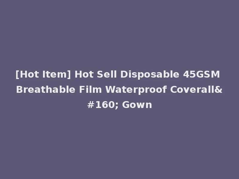 [Hot Item] Hot Sell Disposable 45GSM Breathable Film Waterproof Coverall  Gown