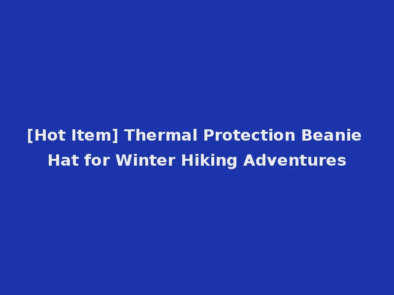 [Hot Item] Thermal Protection Beanie Hat for Winter Hiking Adventures