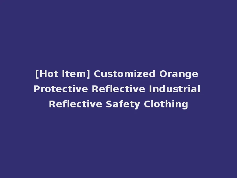 [Hot Item] Customized Orange Protective Reflective Industrial Reflective Safety Clothing