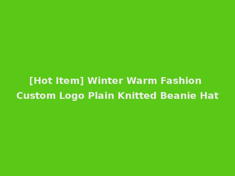 [Hot Item] Winter Warm Fashion Custom Logo Plain Knitted Beanie Hat
