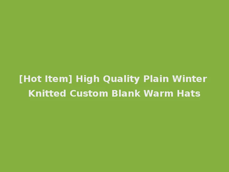 [Hot Item] High Quality Plain Winter Knitted Custom Blank Warm Hats