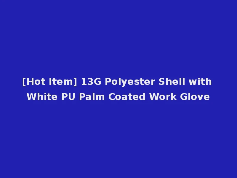 [Hot Item] 13G Polyester Shell with White PU Palm Coated Work Glove