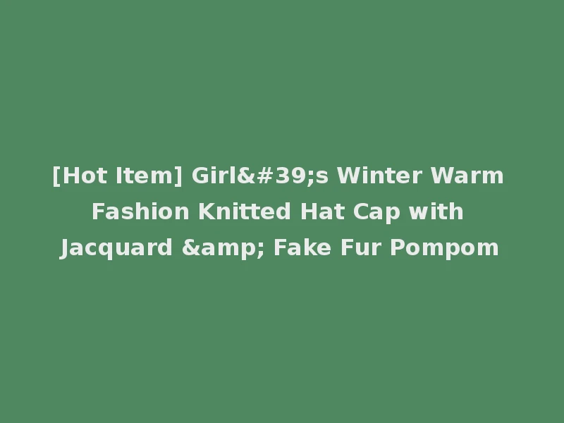 [Hot Item] Girl's Winter Warm Fashion Knitted Hat Cap with Jacquard & Fake Fur Pompom