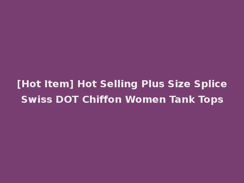 [Hot Item] Hot Selling Plus Size Splice Swiss DOT Chiffon Women Tank Tops