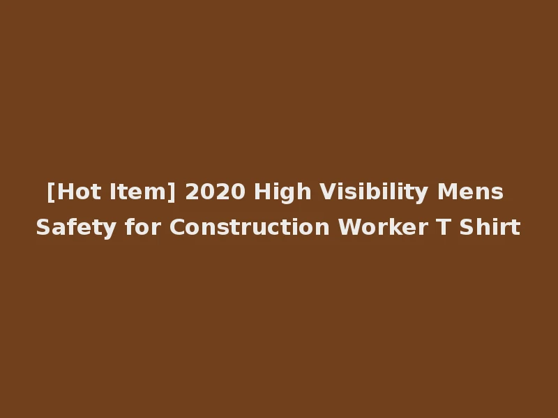 [Hot Item] 2020 High Visibility Mens Safety for Construction Worker T Shirt