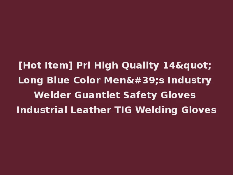 [Hot Item] Pri High Quality 14" Long Blue Color Men's Industry Welder Guantlet Safety Gloves Industrial Leather TIG Welding Gloves