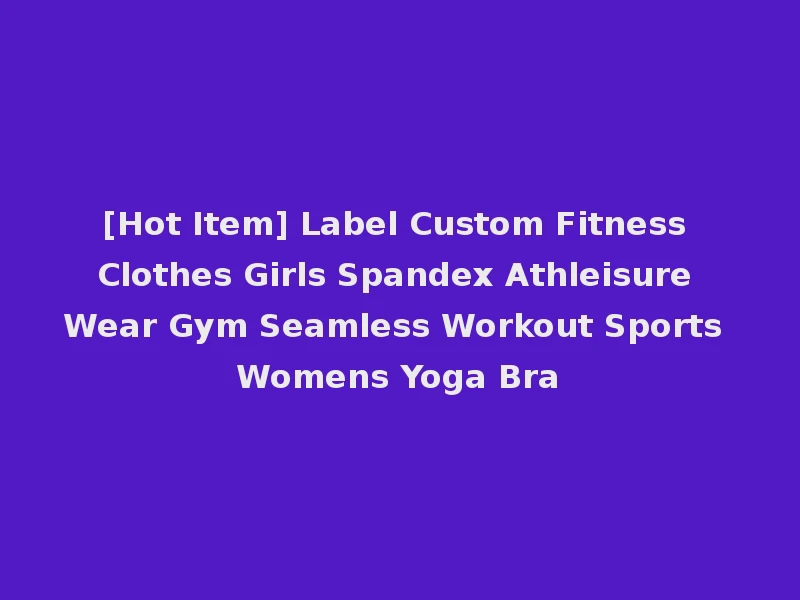 [Hot Item] Label Custom Fitness Clothes Girls Spandex Athleisure Wear Gym Seamless Workout Sports Womens Yoga Bra