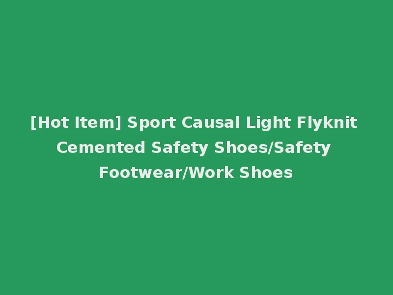 [Hot Item] Sport Causal Light Flyknit Cemented Safety Shoes/Safety Footwear/Work Shoes