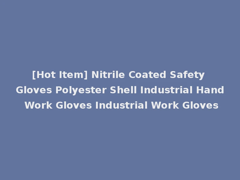 [Hot Item] Nitrile Coated Safety Gloves Polyester Shell Industrial Hand Work Gloves Industrial Work Gloves