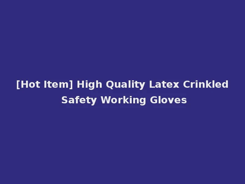 [Hot Item] High Quality Latex Crinkled Safety Working Gloves