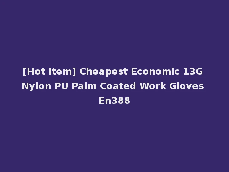 [Hot Item] Cheapest Economic 13G Nylon PU Palm Coated Work Gloves En388