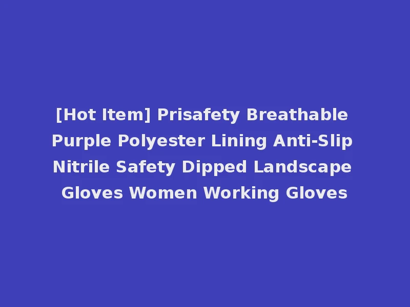 [Hot Item] Prisafety Breathable Purple Polyester Lining Anti-Slip Nitrile Safety Dipped Landscape Gloves Women Working Gloves