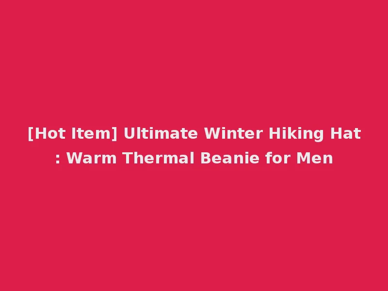 [Hot Item] Ultimate Winter Hiking Hat: Warm Thermal Beanie for Men