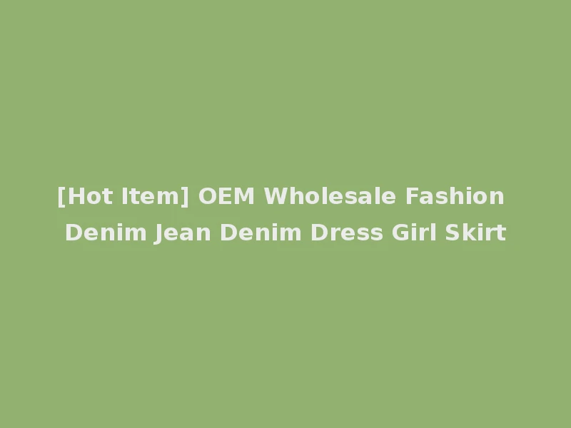 [Hot Item] OEM Wholesale Fashion Denim Jean Denim Dress Girl Skirt