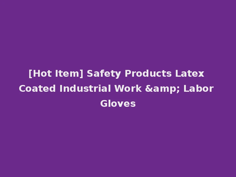 [Hot Item] Safety Products Latex Coated Industrial Work & Labor Gloves
