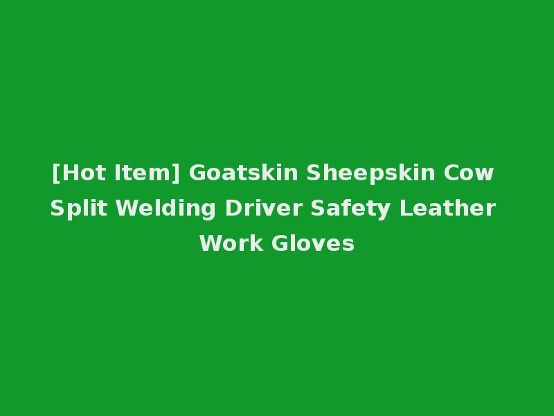 [Hot Item] Goatskin Sheepskin Cow Split Welding Driver Safety Leather Work Gloves