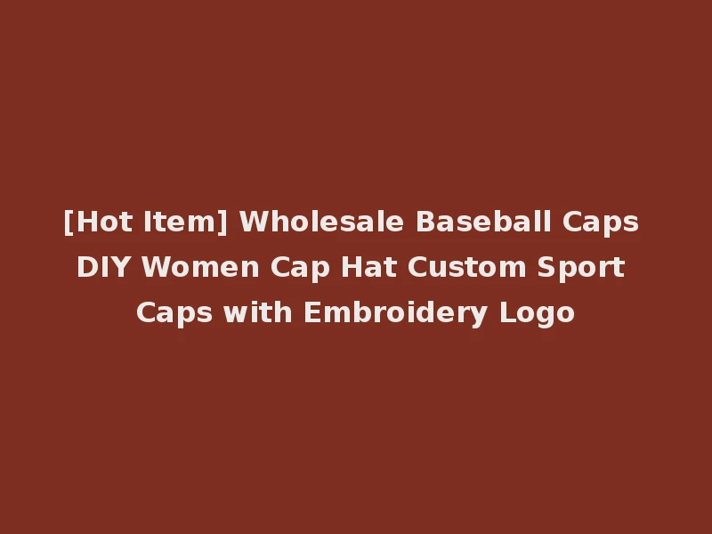 [Hot Item] Wholesale Baseball Caps DIY Women Cap Hat Custom Sport Caps with Embroidery Logo