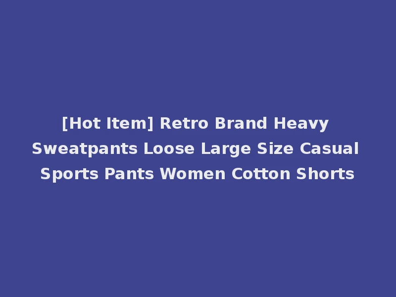 [Hot Item] Retro Brand Heavy Sweatpants Loose Large Size Casual Sports Pants Women Cotton Shorts