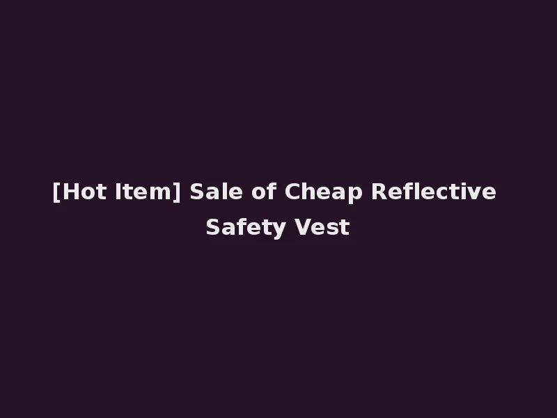 [Hot Item] Sale of Cheap Reflective Safety Vest