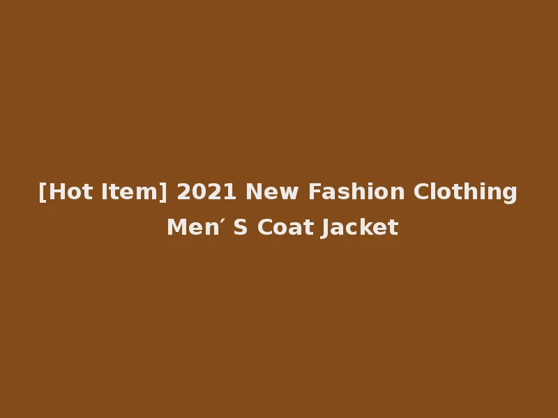 [Hot Item] 2021 New Fashion Clothing Men′ S Coat Jacket