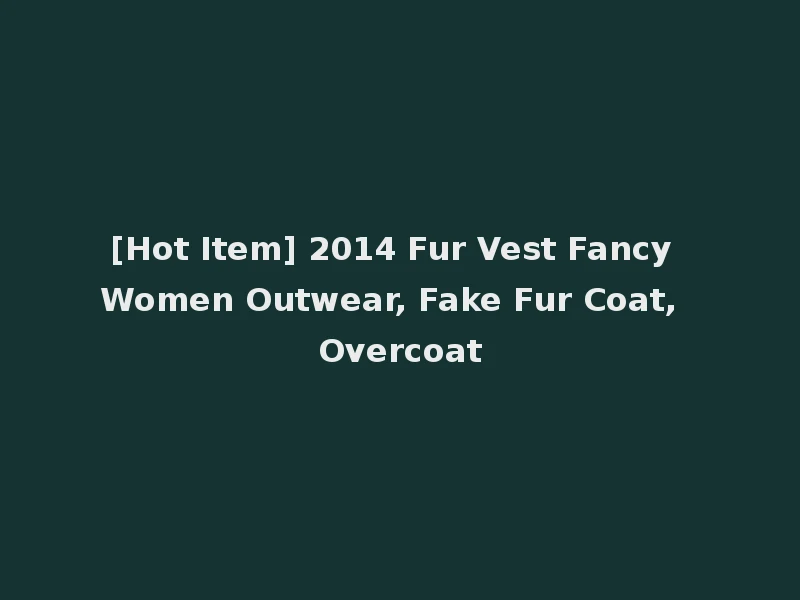[Hot Item] 2014 Fur Vest Fancy Women Outwear, Fake Fur Coat, Overcoat