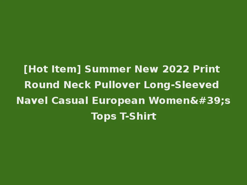 [Hot Item] Summer New 2022 Print Round Neck Pullover Long-Sleeved Navel Casual European Women's Tops T-Shirt