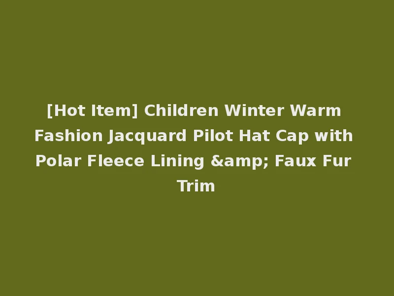 [Hot Item] Children Winter Warm Fashion Jacquard Pilot Hat Cap with Polar Fleece Lining & Faux Fur Trim