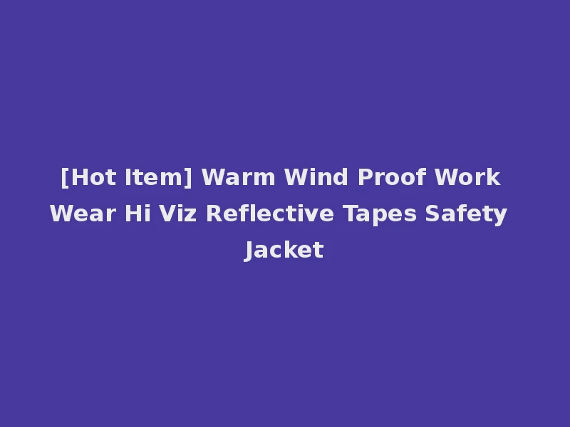 [Hot Item] Warm Wind Proof Work Wear Hi Viz Reflective Tapes Safety Jacket