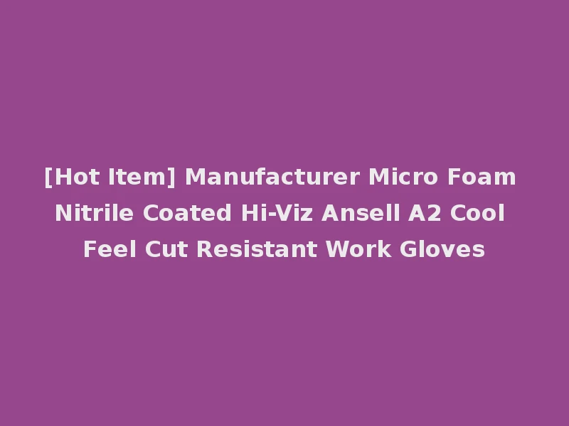 [Hot Item] Manufacturer Micro Foam Nitrile Coated Hi-Viz Ansell A2 Cool Feel Cut Resistant Work Gloves